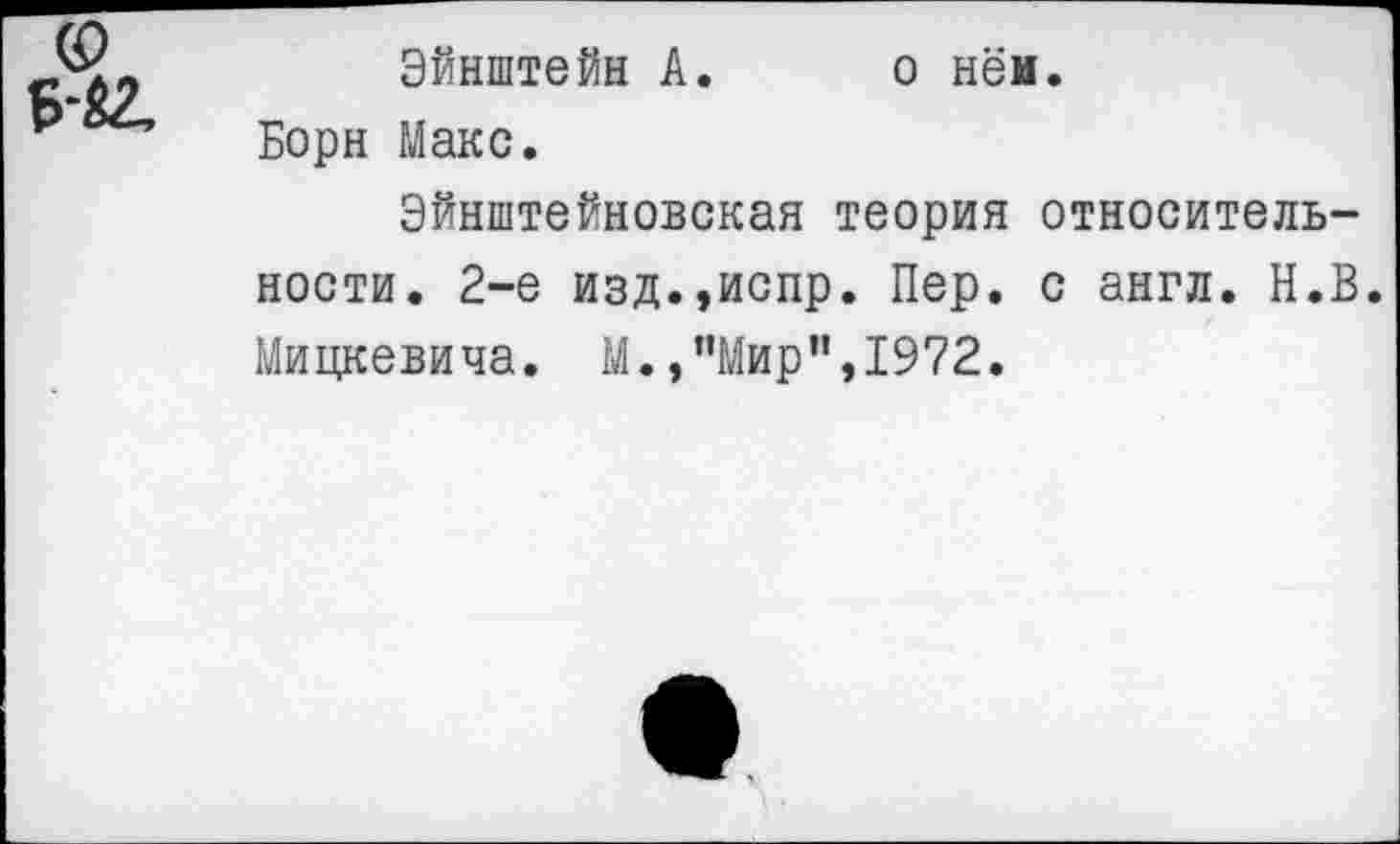 ﻿Эйнштейн А. о нём. Борн Макс.
Эйнштейновская теория относительности. 2-е изд.,испр. Пер. с англ. Н.В. Мицкевича. М.,"Мир",1972.